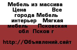 Мебель из массива › Цена ­ 100 000 - Все города Мебель, интерьер » Мягкая мебель   . Псковская обл.,Псков г.